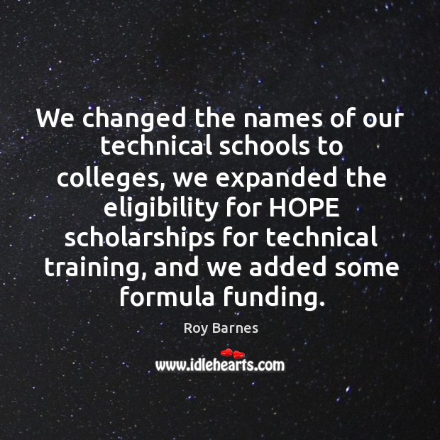We changed the names of our technical schools to colleges Roy Barnes Picture Quote