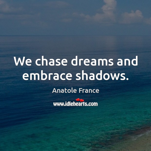 We chase dreams and embrace shadows. Anatole France Picture Quote