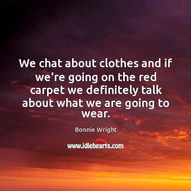 We chat about clothes and if we’re going on the red carpet Bonnie Wright Picture Quote