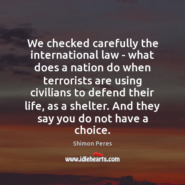 We checked carefully the international law – what does a nation do Shimon Peres Picture Quote