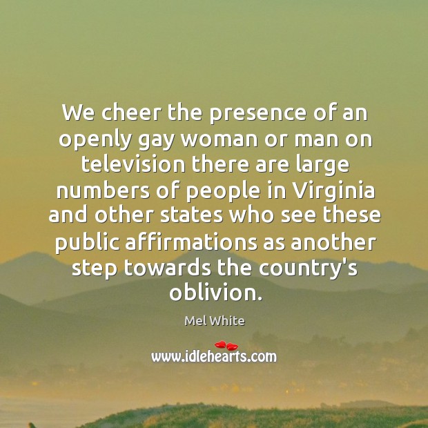 We cheer the presence of an openly gay woman or man on Mel White Picture Quote