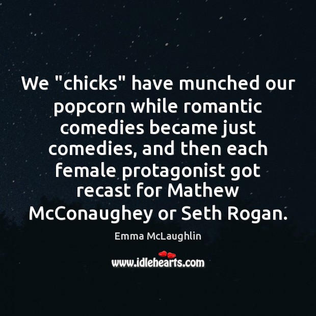 We “chicks” have munched our popcorn while romantic comedies became just comedies, Emma McLaughlin Picture Quote