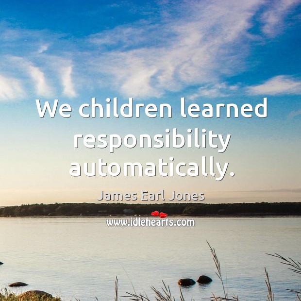 We children learned responsibility automatically. James Earl Jones Picture Quote