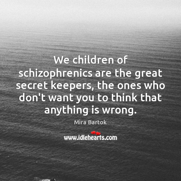We children of schizophrenics are the great secret keepers, the ones who Mira Bartok Picture Quote