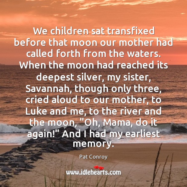 We children sat transfixed before that moon our mother had called forth Pat Conroy Picture Quote