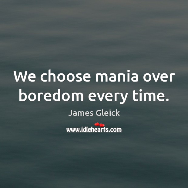 We choose mania over boredom every time. James Gleick Picture Quote