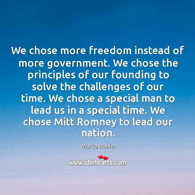 We chose more freedom instead of more government. We chose the principles Marco Rubio Picture Quote
