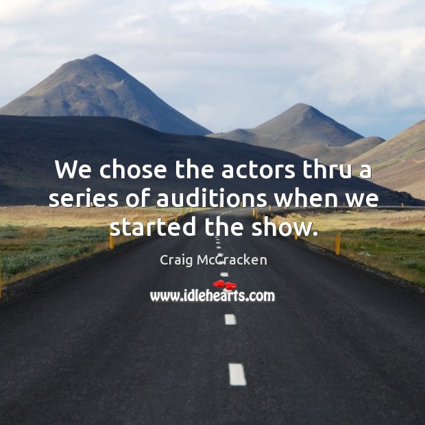 We chose the actors thru a series of auditions when we started the show. Image