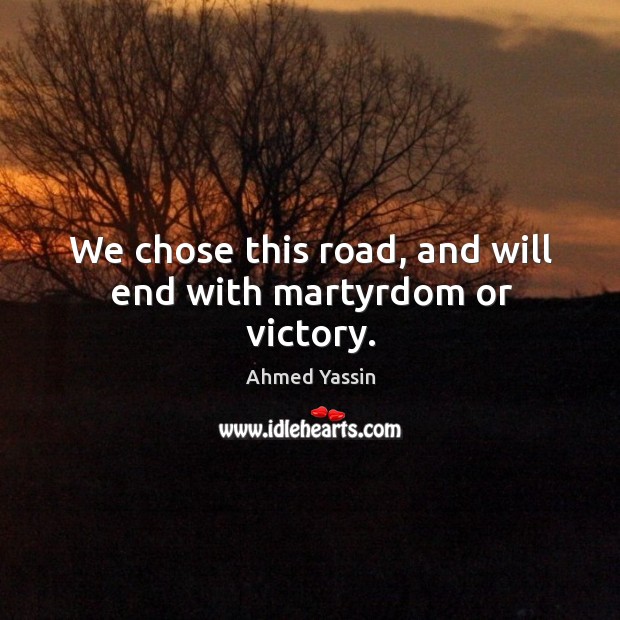 We chose this road, and will end with martyrdom or victory. Ahmed Yassin Picture Quote