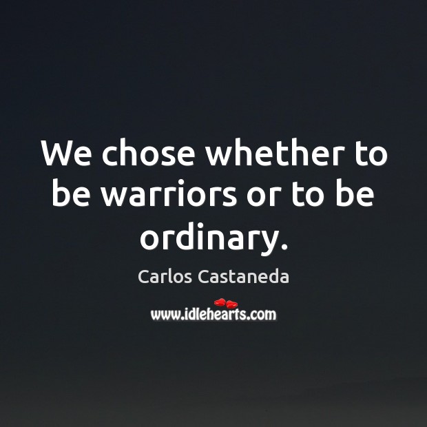We chose whether to be warriors or to be ordinary. Carlos Castaneda Picture Quote
