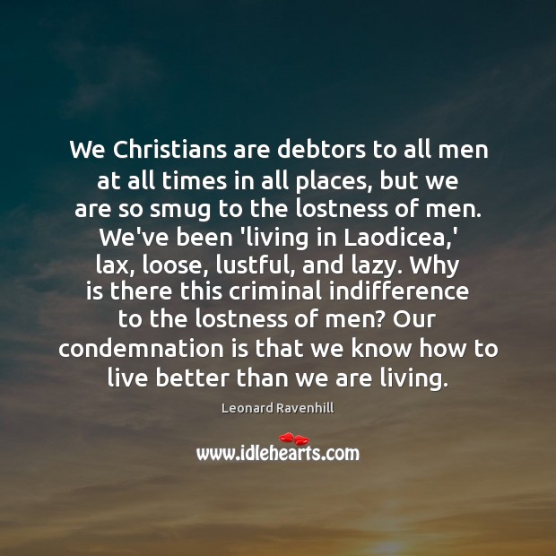 We Christians are debtors to all men at all times in all Leonard Ravenhill Picture Quote