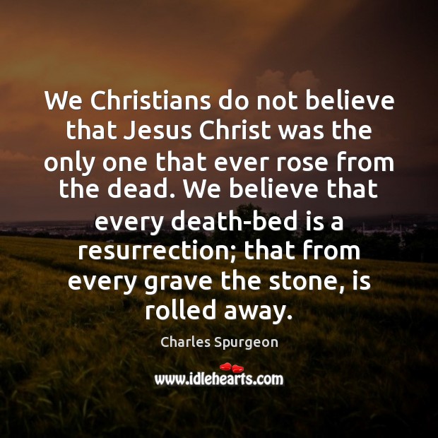 We Christians do not believe that Jesus Christ was the only one Charles Spurgeon Picture Quote