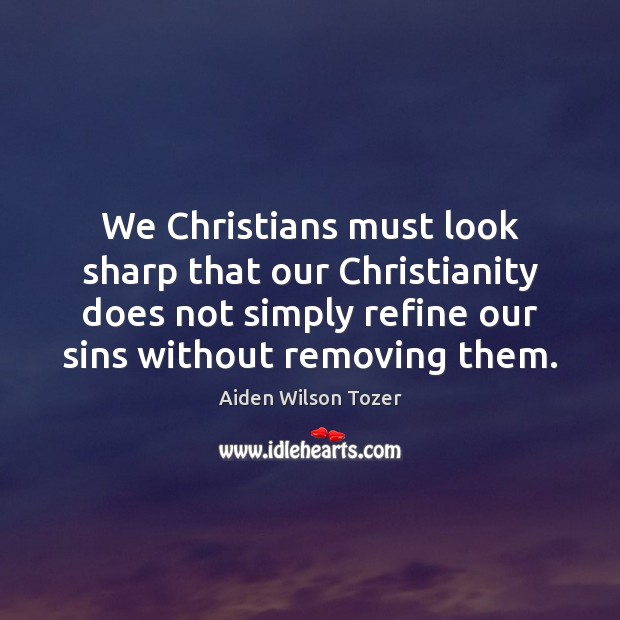 We Christians must look sharp that our Christianity does not simply refine Aiden Wilson Tozer Picture Quote