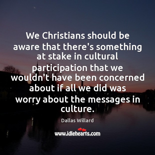 We Christians should be aware that there’s something at stake in cultural Dallas Willard Picture Quote