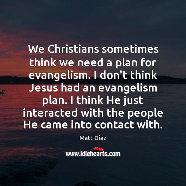 We Christians sometimes think we need a plan for evangelism. I don’t Matt Diaz Picture Quote
