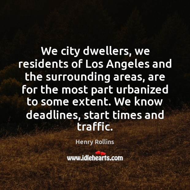 We city dwellers, we residents of Los Angeles and the surrounding areas, Henry Rollins Picture Quote