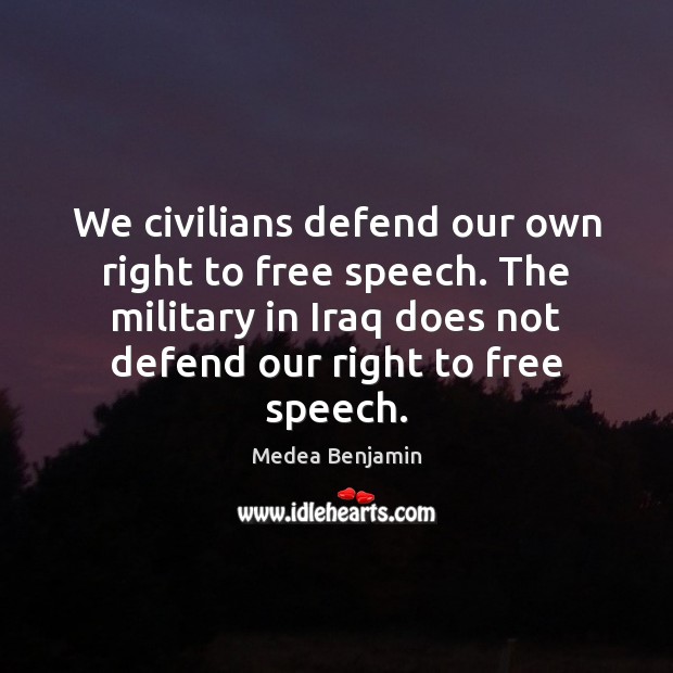 We civilians defend our own right to free speech. The military in Image