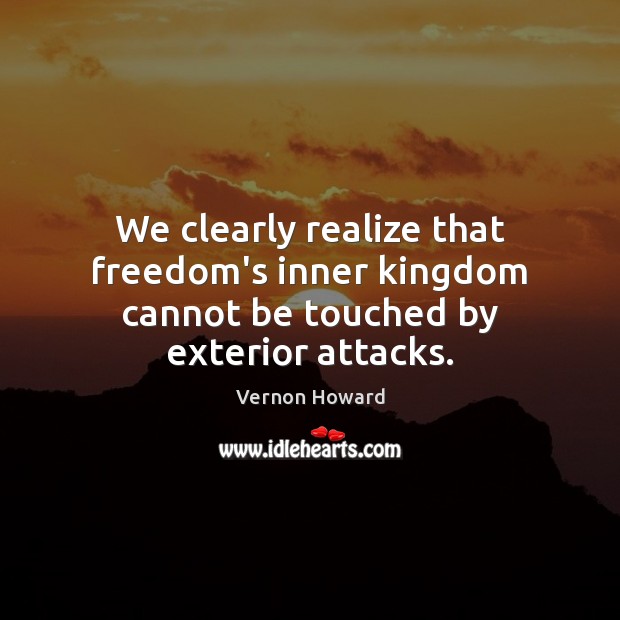 We clearly realize that freedom’s inner kingdom cannot be touched by exterior attacks. Vernon Howard Picture Quote