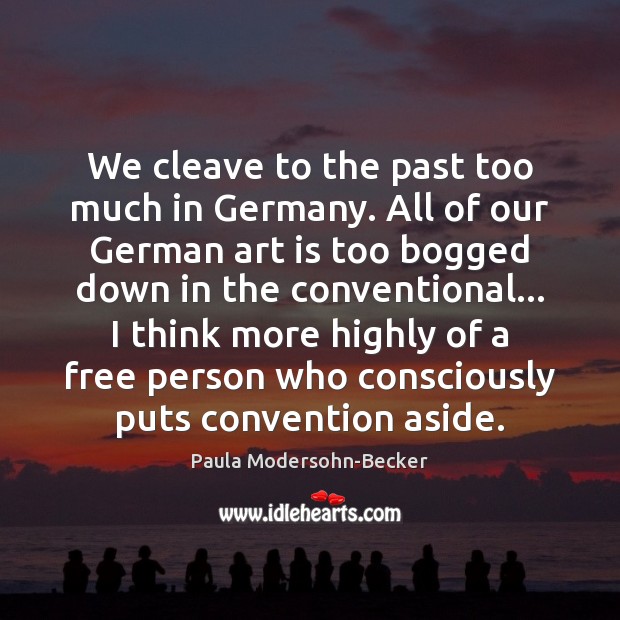 We cleave to the past too much in Germany. All of our Paula Modersohn-Becker Picture Quote
