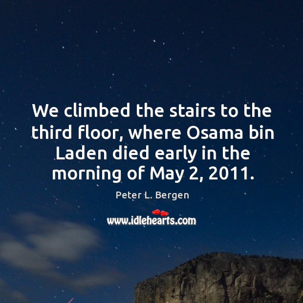 We climbed the stairs to the third floor, where osama bin laden died early in the morning of may 2, 2011. Peter L. Bergen Picture Quote