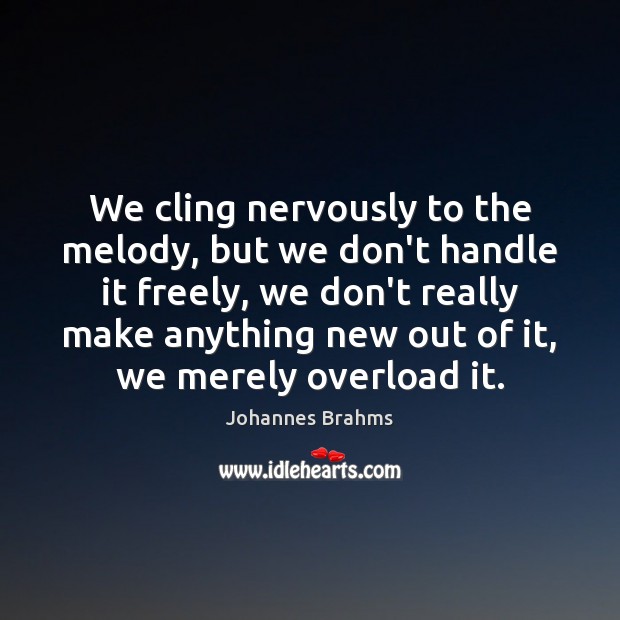 We cling nervously to the melody, but we don’t handle it freely, Johannes Brahms Picture Quote