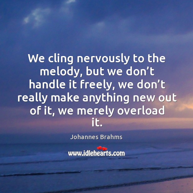 We cling nervously to the melody, but we don’t handle it freely Johannes Brahms Picture Quote
