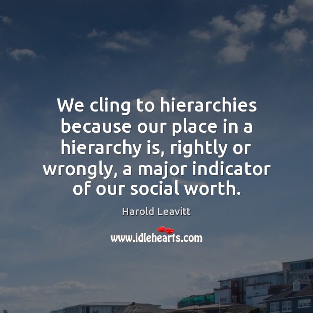 We cling to hierarchies because our place in a hierarchy is, rightly Image
