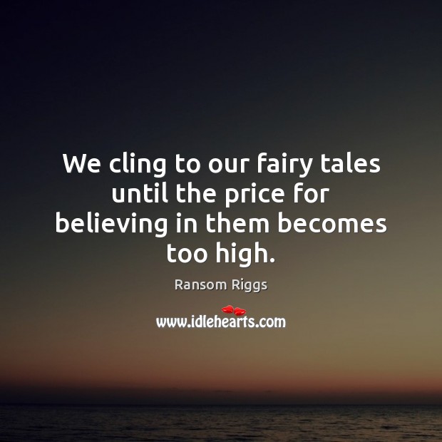 We cling to our fairy tales until the price for believing in them becomes too high. Ransom Riggs Picture Quote