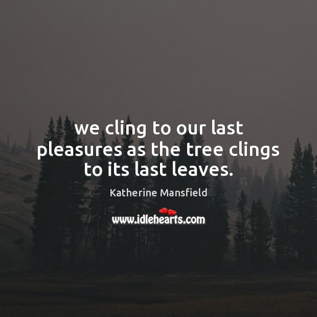 We cling to our last pleasures as the tree clings to its last leaves. Katherine Mansfield Picture Quote
