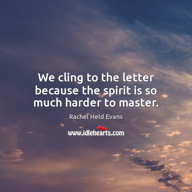We cling to the letter because the spirit is so much harder to master. Rachel Held Evans Picture Quote