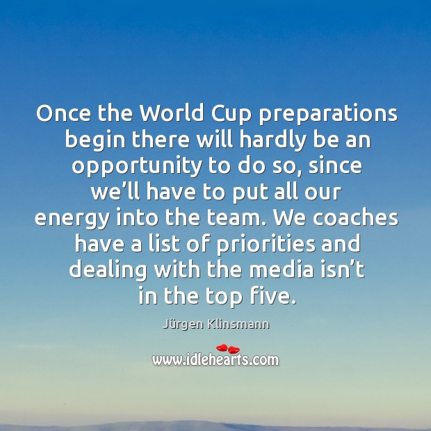 We coaches have a list of priorities and dealing with the media isn’t in the top five. Jürgen Klinsmann Picture Quote