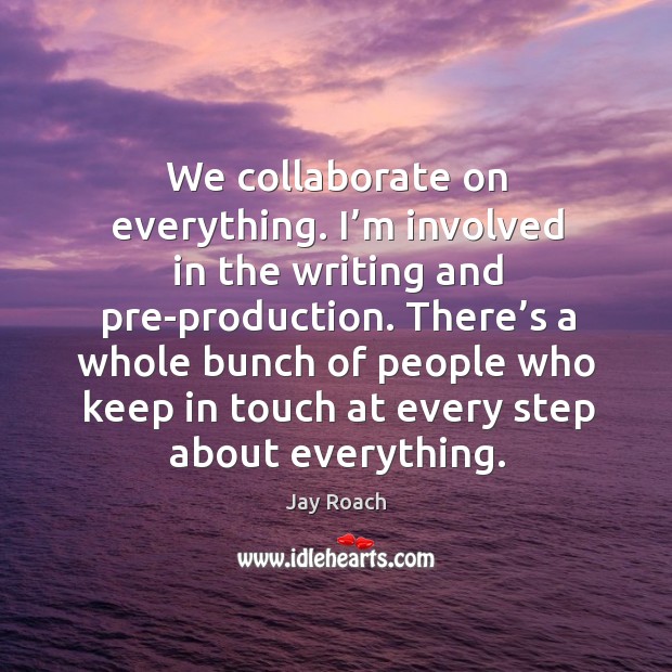 We collaborate on everything. I’m involved in the writing and pre-production. Jay Roach Picture Quote