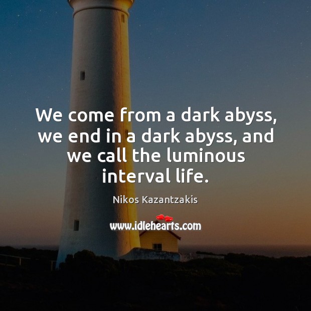 We come from a dark abyss, we end in a dark abyss, and we call the luminous interval life. Nikos Kazantzakis Picture Quote