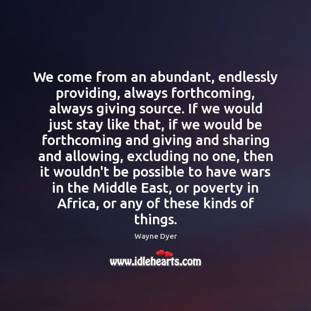 We come from an abundant, endlessly providing, always forthcoming, always giving source. Wayne Dyer Picture Quote