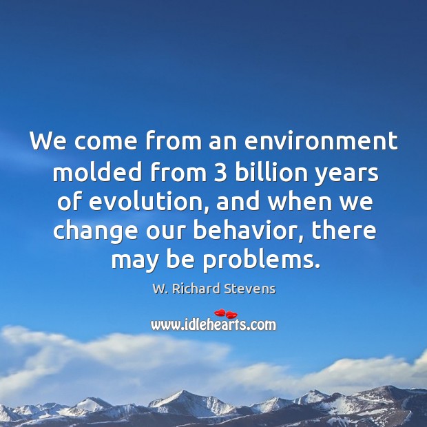 We come from an environment molded from 3 billion years of evolution, and Image