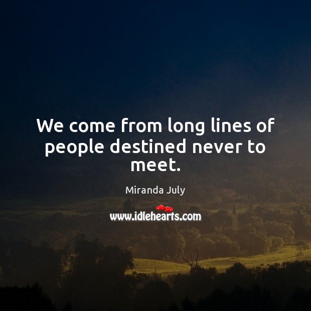 We come from long lines of people destined never to meet. Miranda July Picture Quote