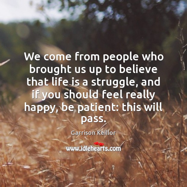 We come from people who brought us up to believe that life Garrison Keillor Picture Quote