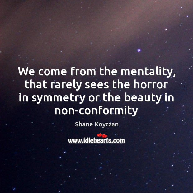 We come from the mentality, that rarely sees the horror in symmetry Shane Koyczan Picture Quote