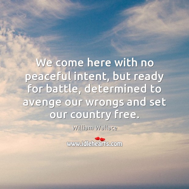 We come here with no peaceful intent, but ready for battle, determined William Wallace Picture Quote