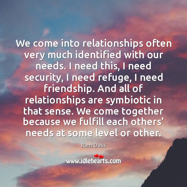 We come into relationships often very much identified with our needs. I Ram Dass Picture Quote