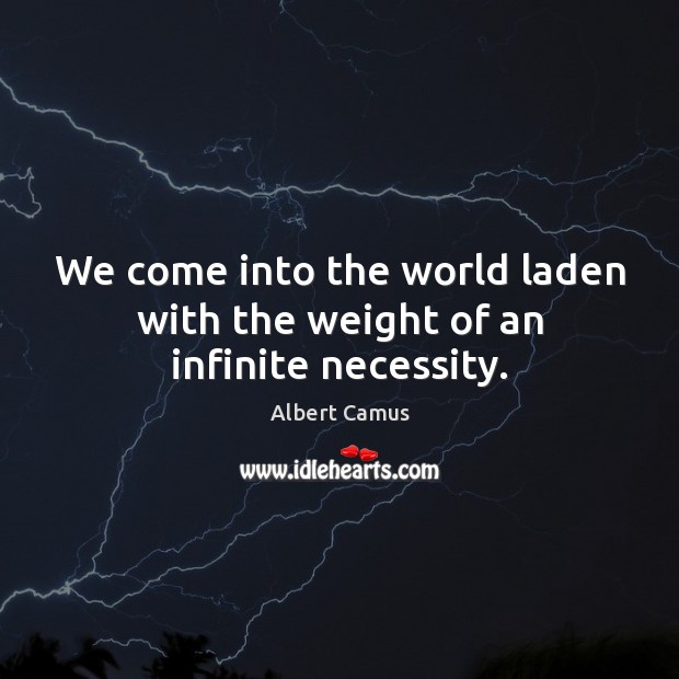 We come into the world laden with the weight of an infinite necessity. Albert Camus Picture Quote