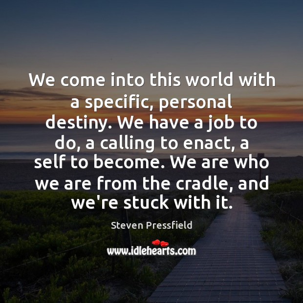 We come into this world with a specific, personal destiny. We have Steven Pressfield Picture Quote
