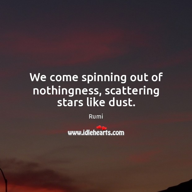 We come spinning out of nothingness, scattering stars like dust. Rumi Picture Quote