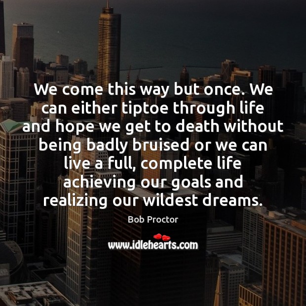 We come this way but once. We can either tiptoe through life Bob Proctor Picture Quote