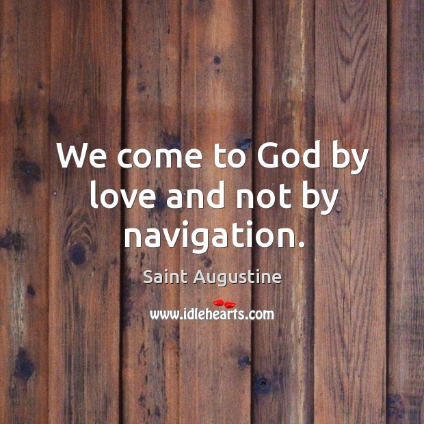 We come to God by love and not by navigation. Saint Augustine Picture Quote