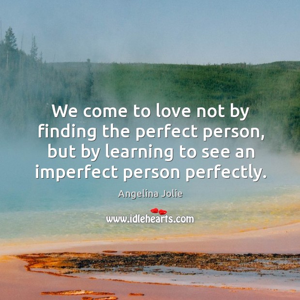 We come to love not by finding the perfect person, but by learning to see an imperfect person perfectly. Angelina Jolie Picture Quote