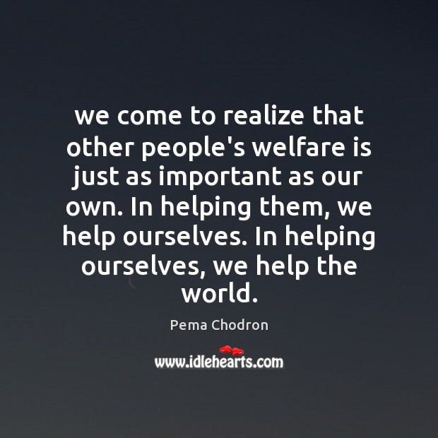 We come to realize that other people’s welfare is just as important Pema Chodron Picture Quote