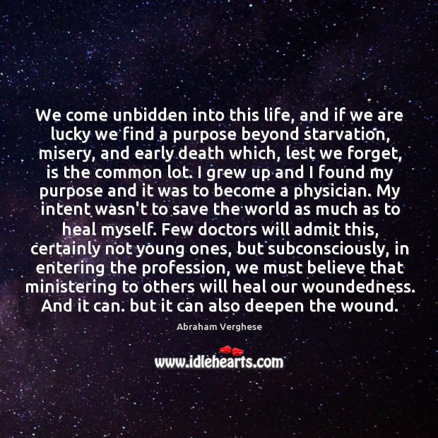 We come unbidden into this life, and if we are lucky we Abraham Verghese Picture Quote