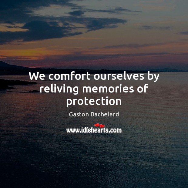 We comfort ourselves by reliving memories of protection Gaston Bachelard Picture Quote