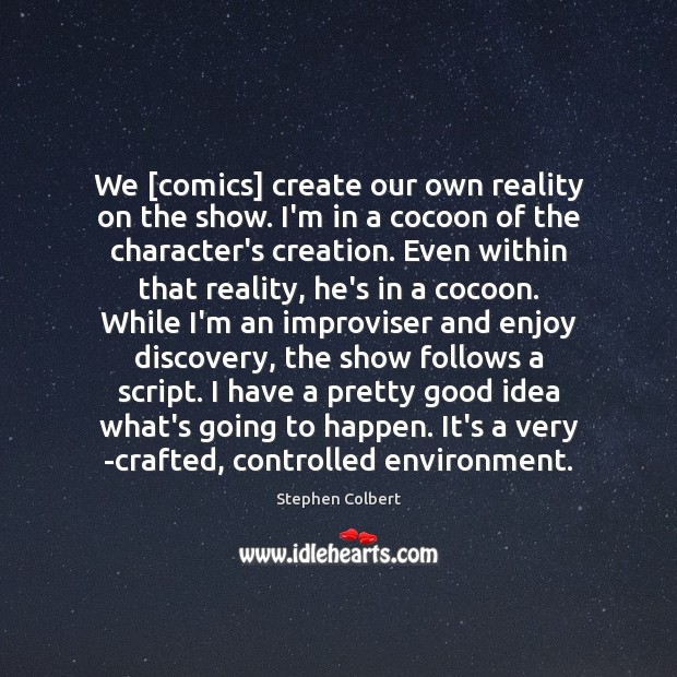 We [comics] create our own reality on the show. I’m in a Stephen Colbert Picture Quote